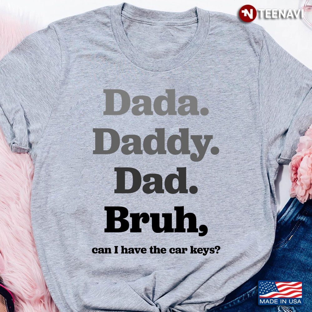 Dada Daddy Dad Bruh Can I Have The Car KeysShirt