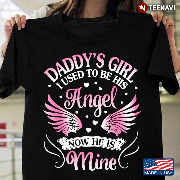 Daddy's Girl I Used To Be His Angel Now He Is MineShirt