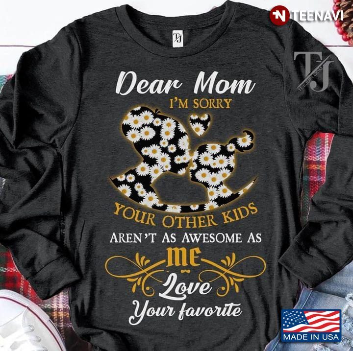 Dear Mom I'm Sorry Your Other Kids Aren't As Awesome As Me Love Your FavoriteShirt