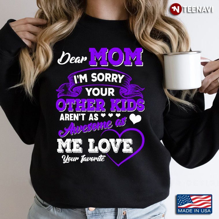 Dear Mom I’m Sorry Your Other Kids Aren’t As Awesome As Me Love Your FavoriteShirt