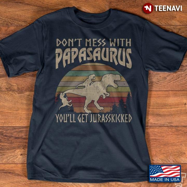 Dinosaurs Don't Mess With Papasaurus You'll Get Jurasskicked for Father's DayShirt