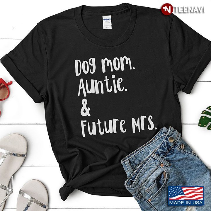 Dog Mom Auntie And Future Mrs for Dog LoverShirt