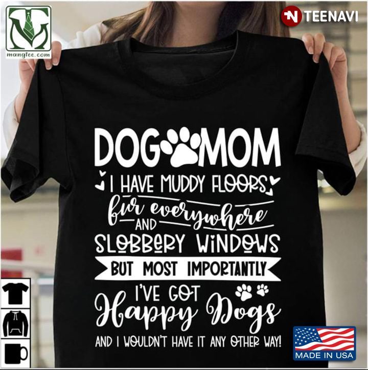 Dog Mom I Have Muddy Floors Fur Everywhere And Slobbery Windows But Most Importantly I've GotShirt