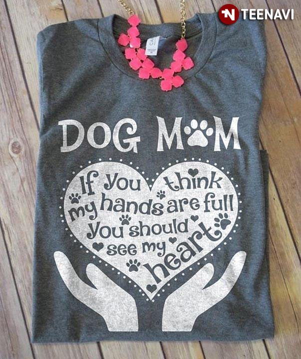 Dog Mom If You Think My Hands Are Full You Should See My HeartShirt