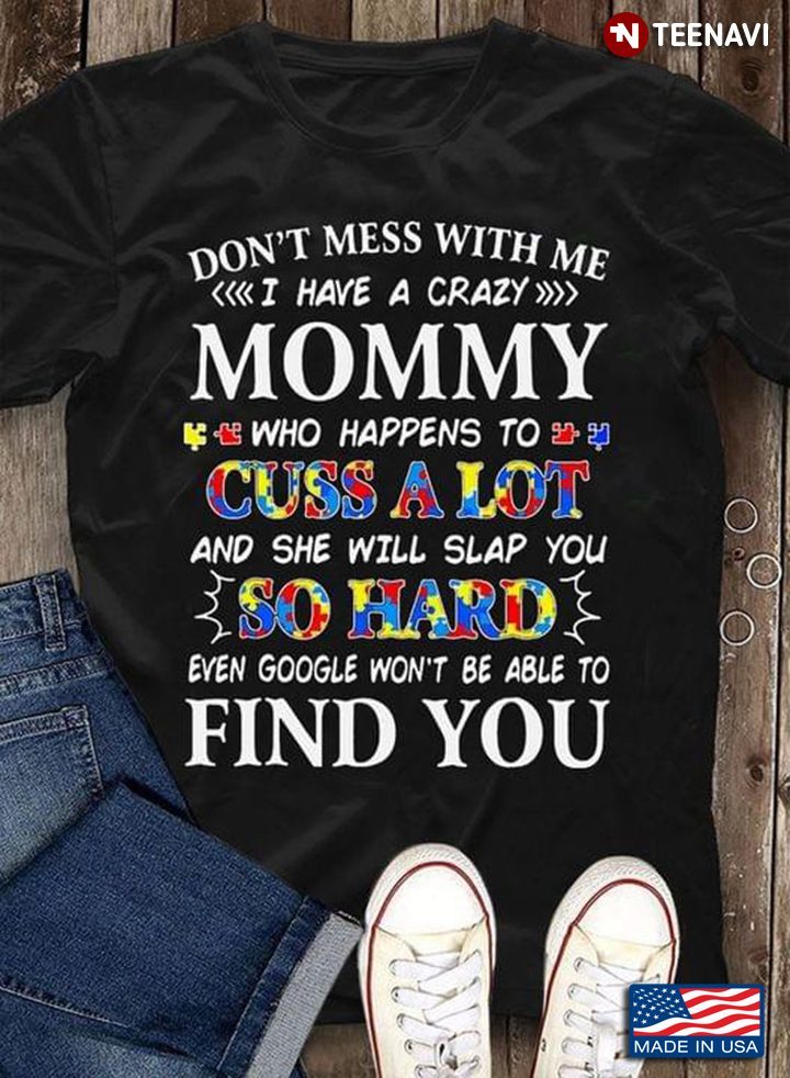 Don't  Mess With Me I Have Crazy Mommy Who Happens To Cuss A Lot And She Will Slap You So HardShirt