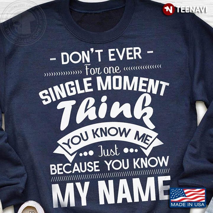 Don't Ever for One Single Moment Think You Know Me Just Because You Know My NameShirt