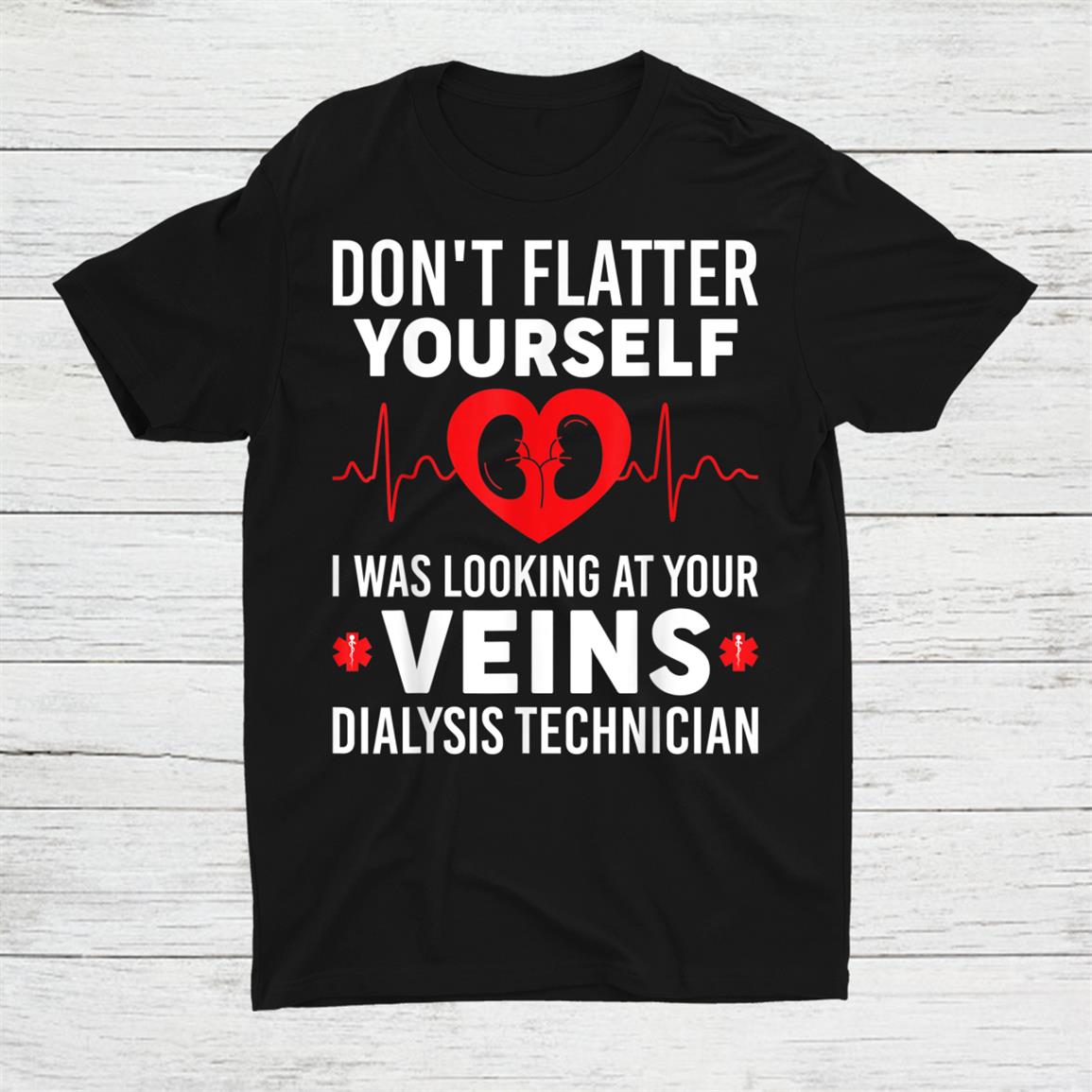Don't Flatter Yourself I Was Looking At Your Veins Shirt