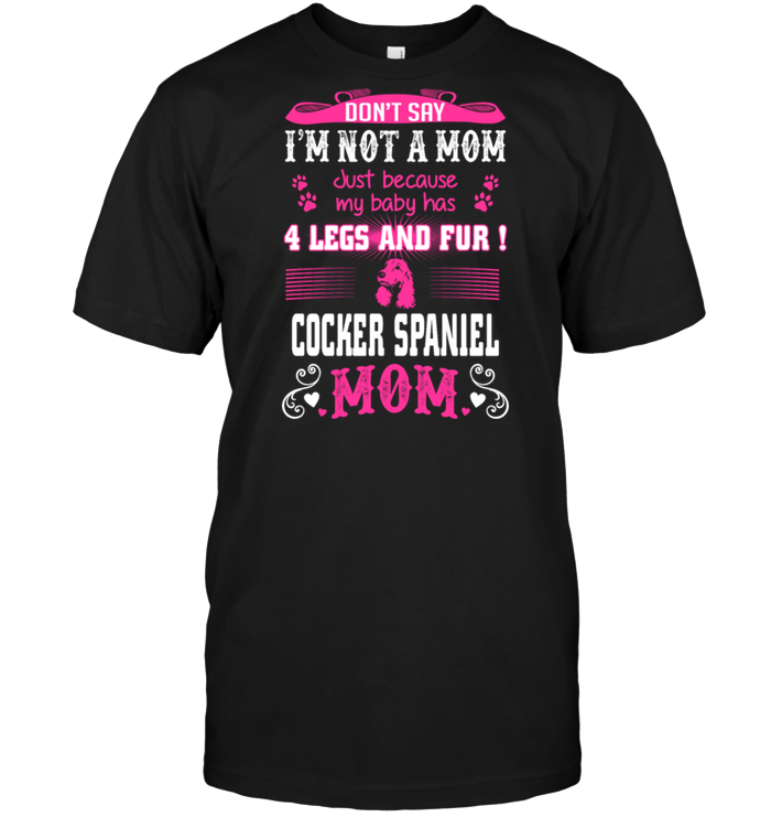 Don't Say I'm Not A Mom Just Because My Baby Has 4 Legs And Fur Cooker Spaniel MomShirt