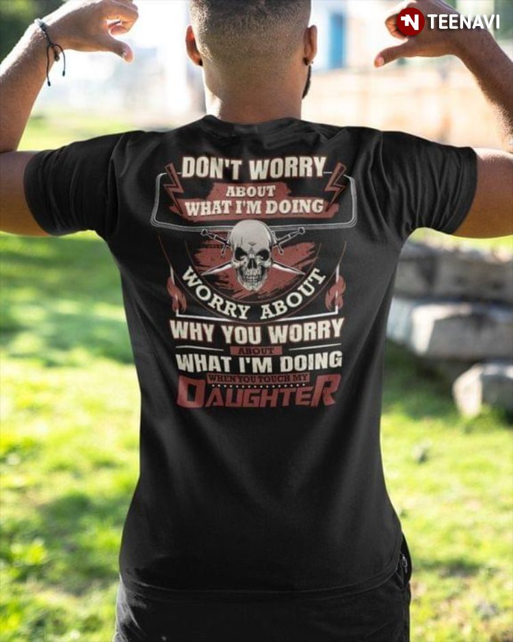 Don't Worry About What I'm Doing Worry About Why You Worry Touch My DaughterShirt