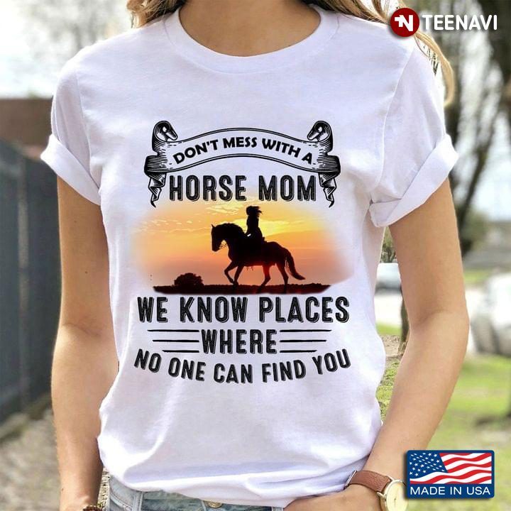 Don’t Mess With A Horse Mom We Know Places Where No One Can Find YouShirt