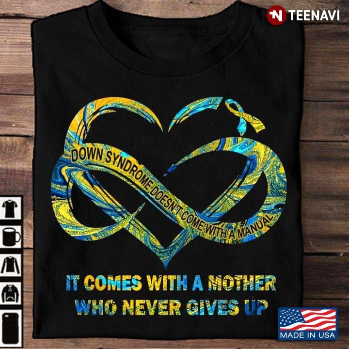 Down Syndrome Doesn't Come With A Manual It Comes with A Mother Who Never Gives UpShirt