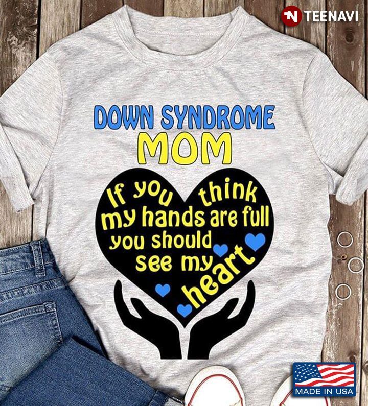 Down Syndrome Mom If You Think My Hands Are Full You Should See My HeartShirt