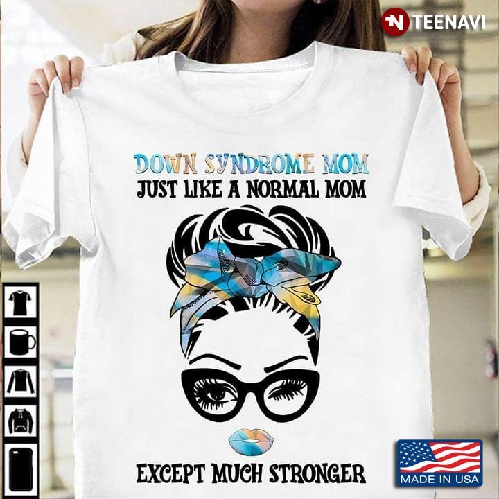 Down Syndrome Mom Just Like A Normal Mom Except Much Stronger For Mother's DayShirt