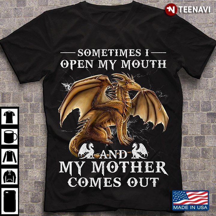 Dragon Sometimes I Open My Mouth And My Mother Comes Out For Mother's DayShirt