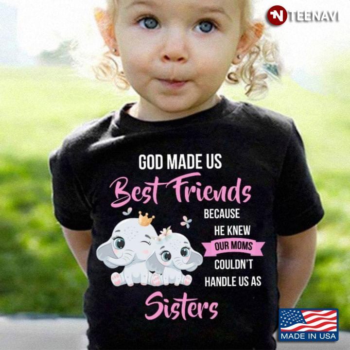 Elelphants God Made Us Best Friends Because He Knew Our Moms Couldn’t Handle Us As SistersShirt