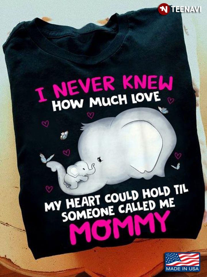 Elephant I Never Knew How Much Love My Heart Could Hold Til Someone Called Me MommyShirt