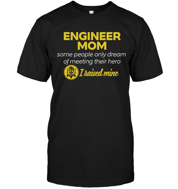 Engineer Mom Some People Only Dream Of Meeting Their Hero I Raised MineShirt