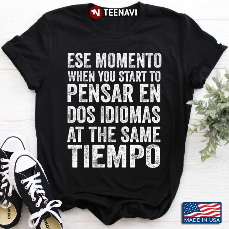 Ese Momento When You Start To Pensar En Dos Idiomas At The Same TiempoShirt