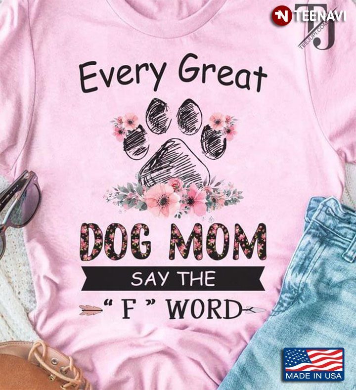 Every Great Dog Mom Say The F Word For Dog LoverShirt