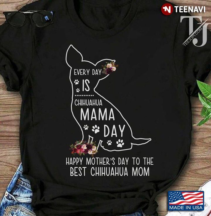 Everyday Is Chihuahua Mama Day Happy Mother's Day To The Best Chihuahua MomShirt