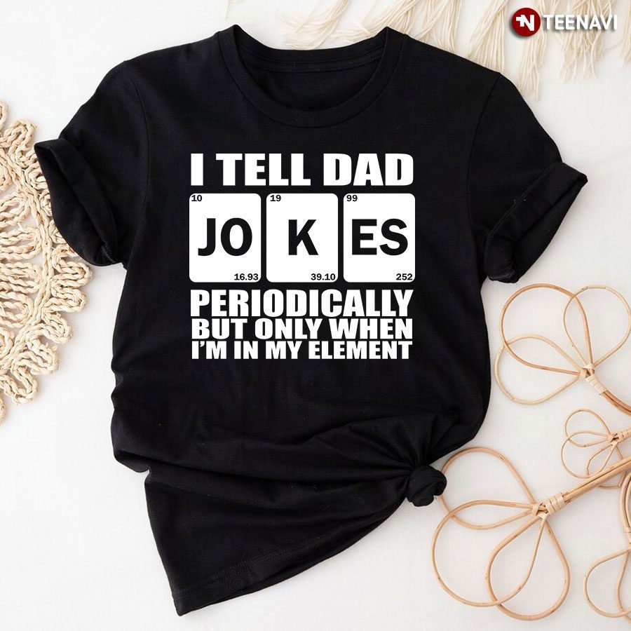 Father Shirt, I Tell Dad Jokes Periodically But Only When I'm In My ElementShirt