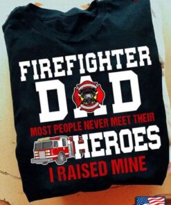 Firefighter Dad Most People Never Meet Their Heroes I Raised MineShirt