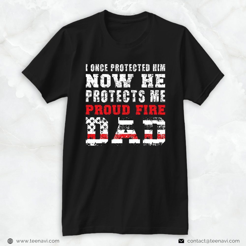 Firefighter Dad Shirt, I Once Protected Him Now He Protects Me Proud Fire DadShirt