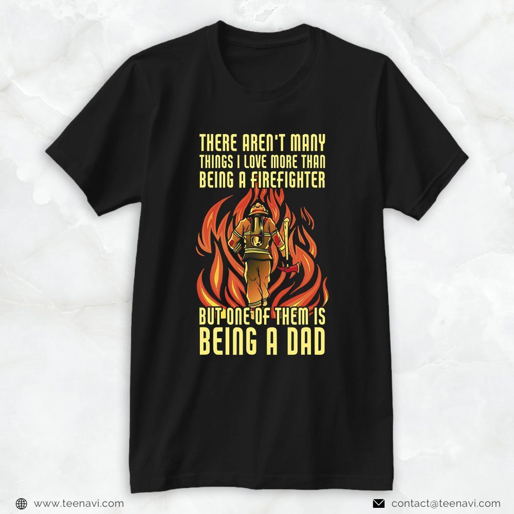 Firefighter Dad Shirt, There Aren't Many Things I Love More Than Being A FirefighterShirt