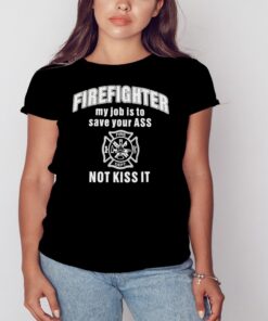 Firefighter my job is to save your ass not kiss it shirt