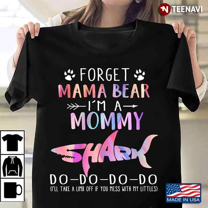 Forget Mama Bear I'm A Mommy Shark Do Do Do Do  I'll Take A Limb Off If You Mess With My LittlesShirt