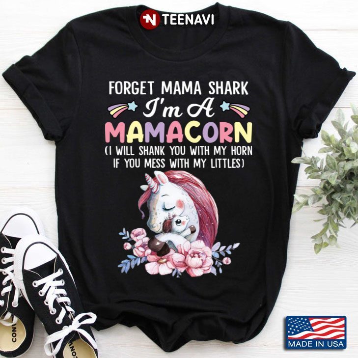 Forget Mama Shark I'm A Mamacorn I Will Shank You With My Horn If You Mess With My LittlesShirt