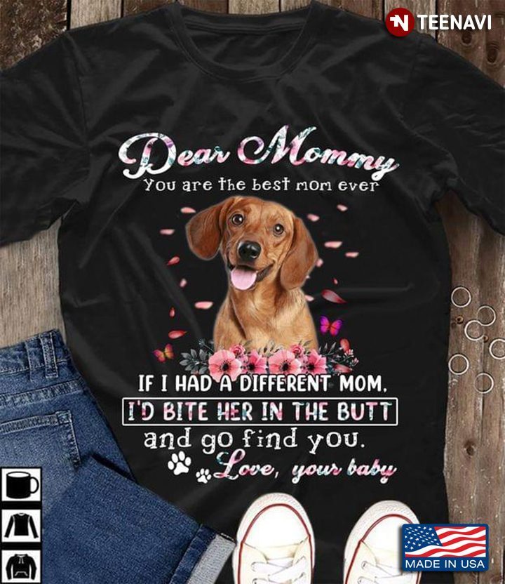 Fun Dachshund Dear Mommy You Are The Best Mom Ever If I Had A Different Mom I’d Bite Her In The ButtShirt