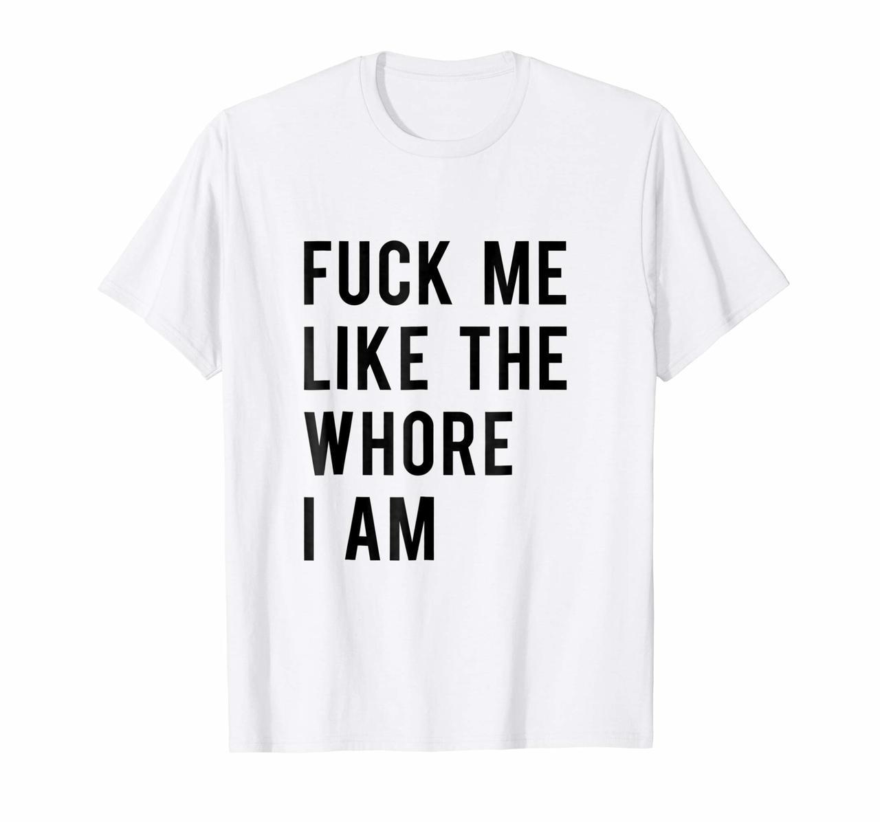 Funny Adult Fuck Me Like The Whore I Am T-Shirt Hoodies