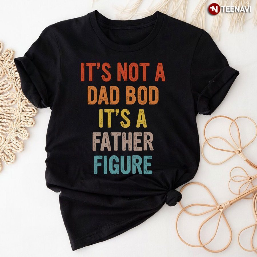Funny Dad Shirt, It's Not A Dad Bod It's A Father FigureShirt