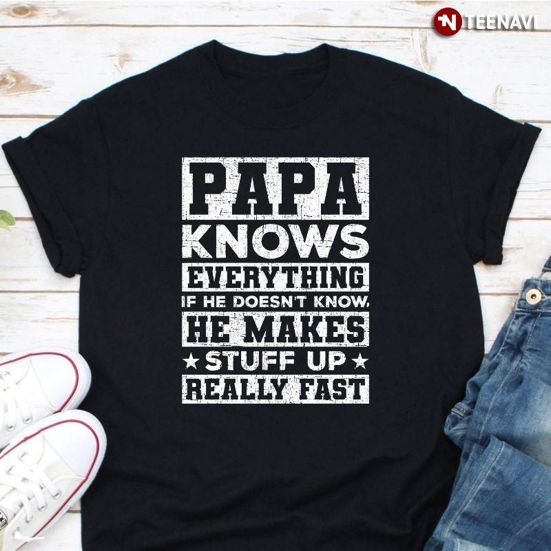 Funny Dad Shirt, Papa Knows Everything If He Doesn't Know He Makes Stuff UpShirt