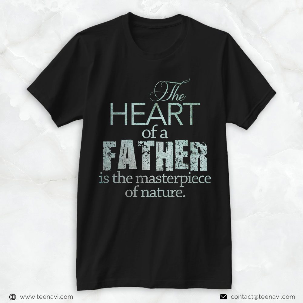 Funny Dad Shirt, The Heart Of A Father Is The Masterpiece Of NatureShirt