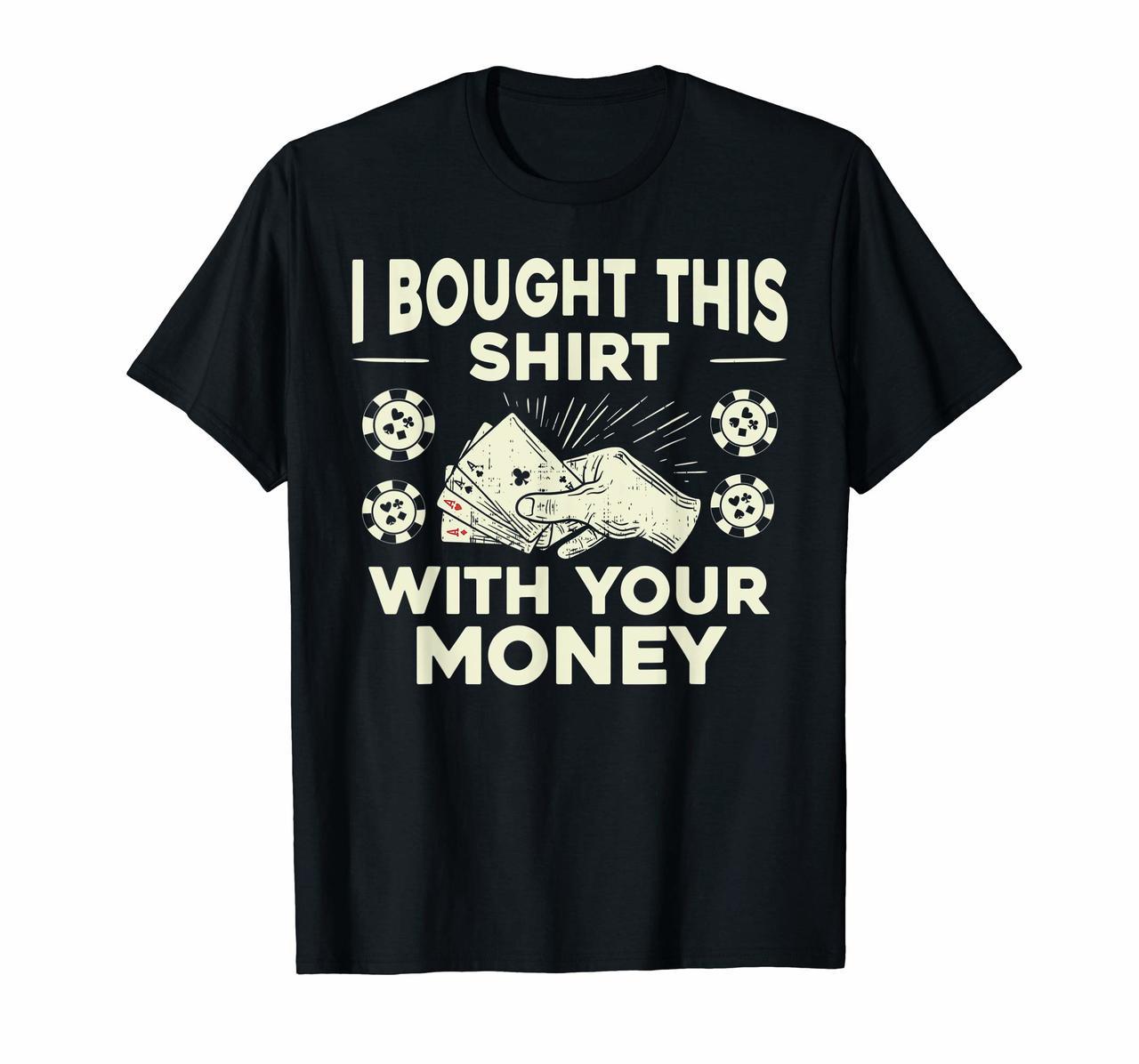 Funny Poker I Bought This Shirt with Your Money T-Shirt Gift Hoodies