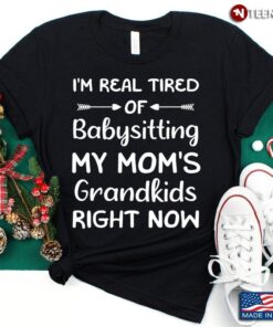 Funny Words I’m Real Tired Of Babysitting My Mom’s Grandkids Right NowShirt