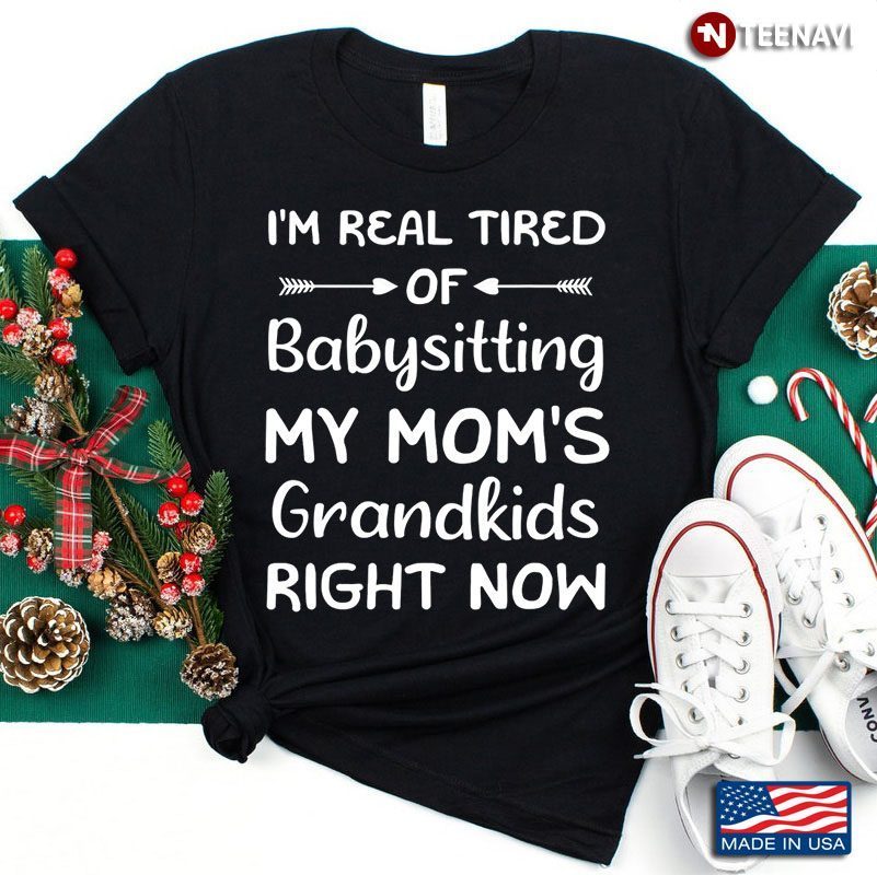 Funny Words I’m Real Tired Of Babysitting My Mom’s Grandkids Right NowShirt
