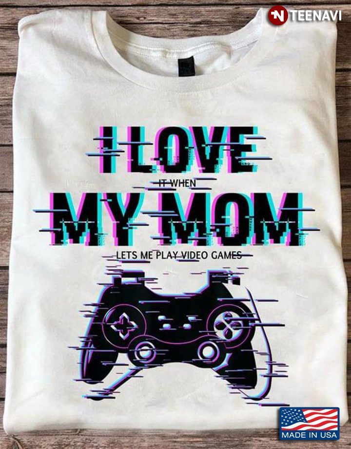 Gamer I Love It When My Mom Lets Me Play Video GamesShirt