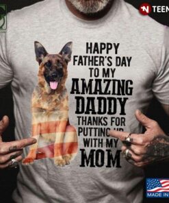 German Shepherd Happy Fathers Day To My Amazing Daddy Thanks For Putting Up With My MomShirt