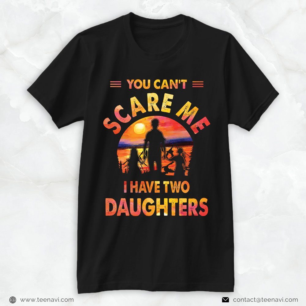 Girl Dad Shirt, You Can's Scare Me I Have Two DaughtersShirt