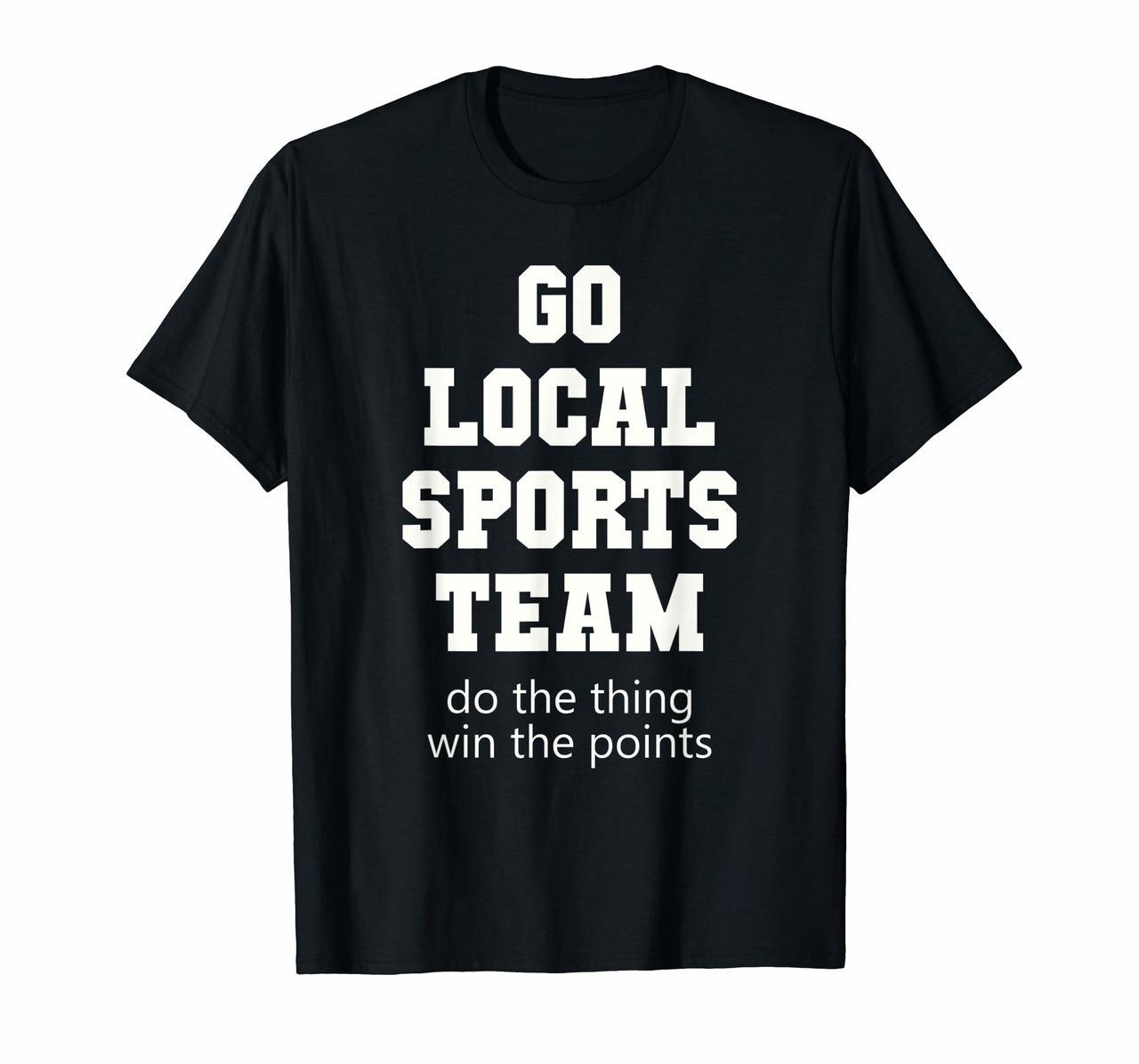 Go Local Sports Team T-Shirt Sarcastic funny Fan Tshirt Hoodies