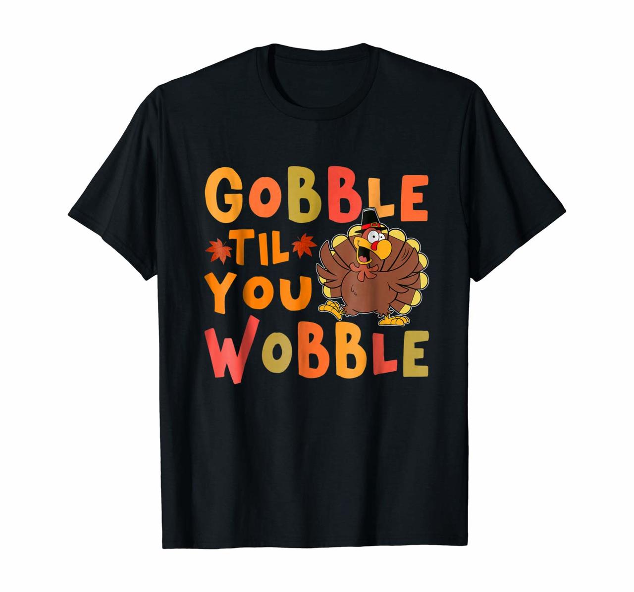 Gobble Til You Wobble T Shirt Happy Thanksgiving Turkey Tees Hoodies