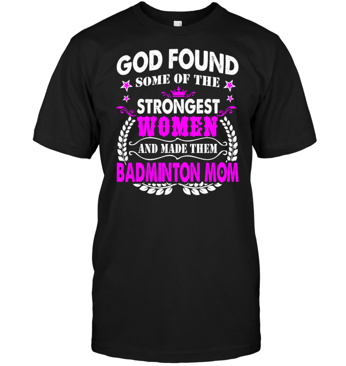 God Found Some Of The Strongest Women And Made Them Badminton MomShirt