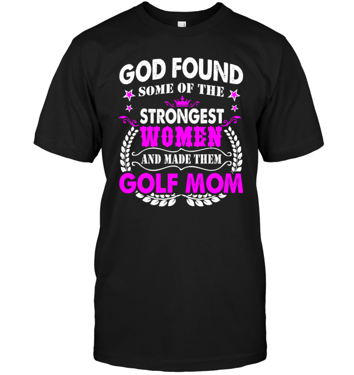 God Found Some Of The Strongest Women And Made Them Golf MomShirt