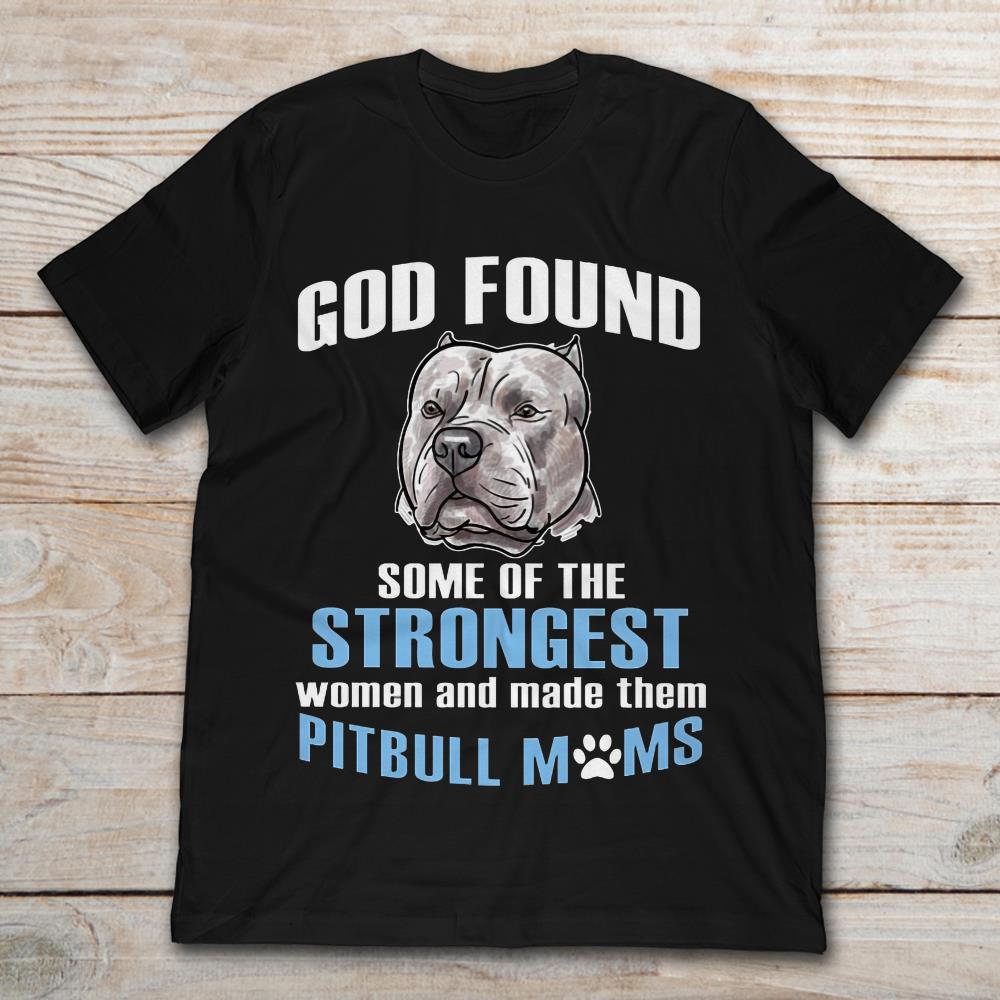 God Found Some Of The Strongest Women And Made Them Pitbull MomsShirt