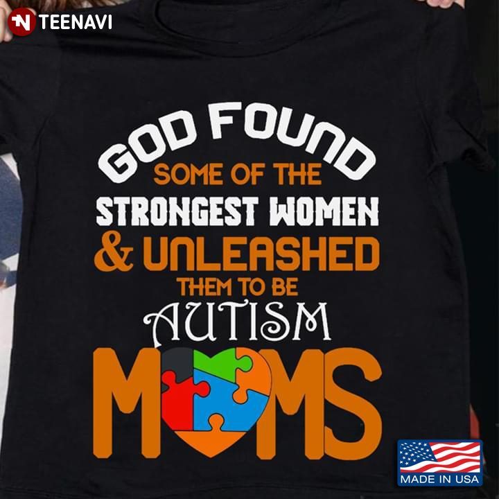 God Found Some Of The Strongest Women And Unleashed Them To Be Autism Moms Autism AwarenessShirt