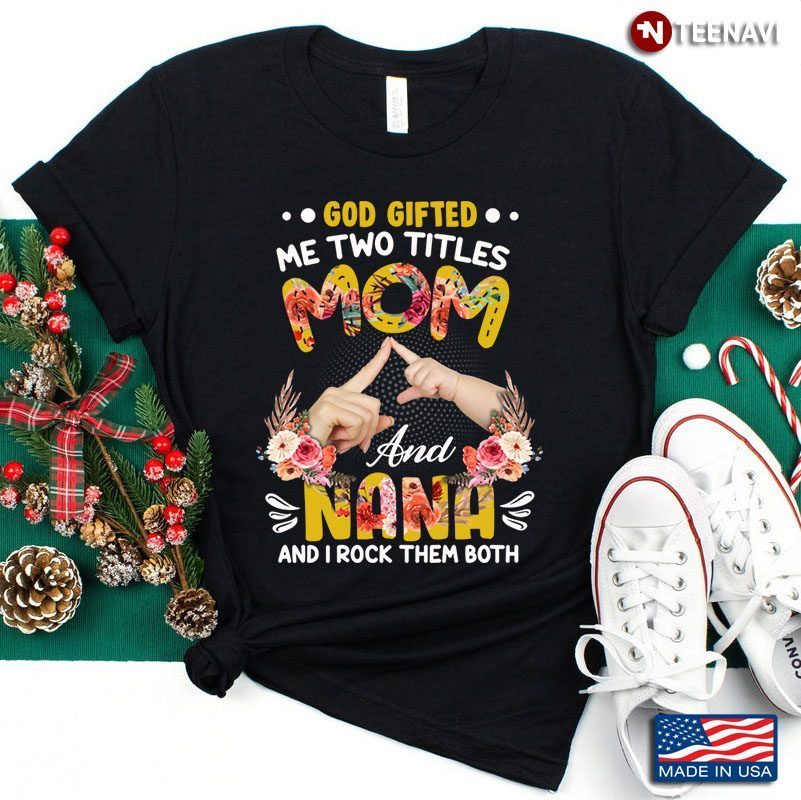 God Gifted Me 2 Titles Mom And Nana I Rock Them BothShirt