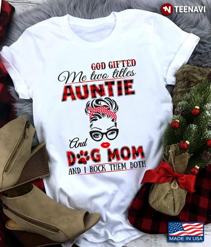 God Gifted Me Two Titles Auntie And Dog Mom And I Rock Them BothShirt